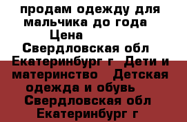 продам одежду для мальчика до года › Цена ­ 1 000 - Свердловская обл., Екатеринбург г. Дети и материнство » Детская одежда и обувь   . Свердловская обл.,Екатеринбург г.